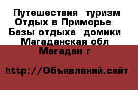 Путешествия, туризм Отдых в Приморье - Базы отдыха, домики. Магаданская обл.,Магадан г.